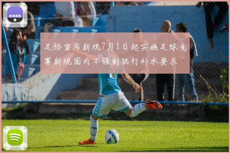 足协宣布新规7月1日起实施足球竞赛新规国内不强制执行补水要求