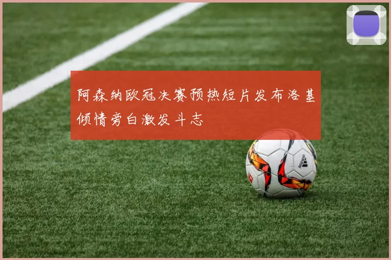 阿森纳欧冠决赛预热短片发布洛基倾情旁白激发斗志