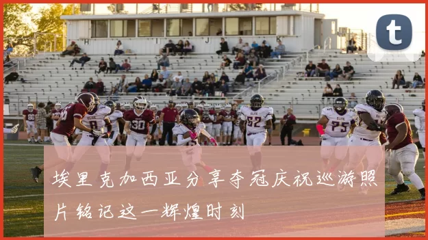 埃里克加西亚分享夺冠庆祝巡游照片铭记这一辉煌时刻