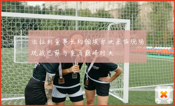 法拉利董事长约翰埃尔坎亲临现场观战巴萨与皇马巅峰对决