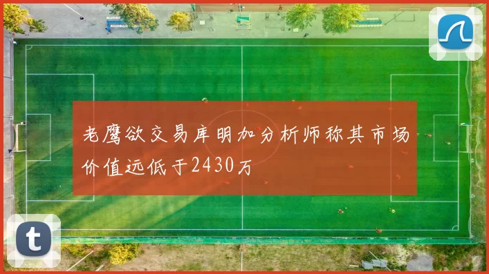 老鹰欲交易库明加分析师称其市场价值远低于2430万