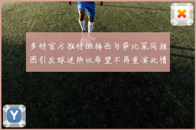 多特官方推特晒梅西与萨比策同框图引发球迷热议希望不再重演此情景