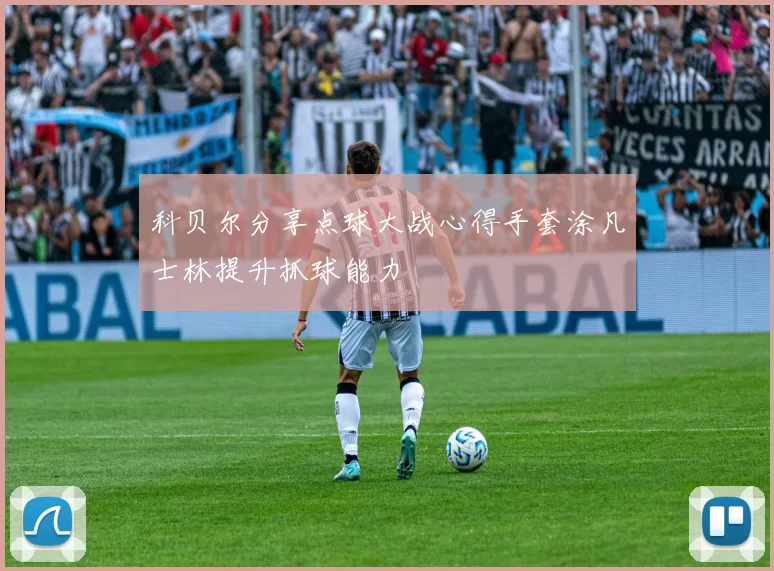 科贝尔分享点球大战心得手套涂凡士林提升抓球能力